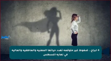 4 أبراج.. ضغوط غير متوقعة تهدد حياتها المهنية والعاطفية والمالية في نهاية أغسطس